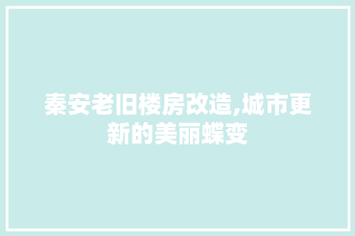 秦安老旧楼房改造,城市更新的美丽蝶变