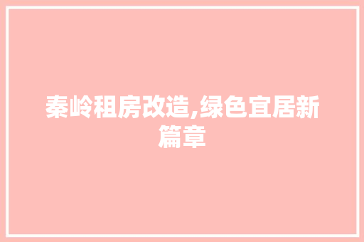 秦岭租房改造,绿色宜居新篇章