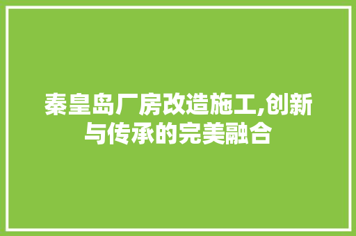 秦皇岛厂房改造施工,创新与传承的完美融合
