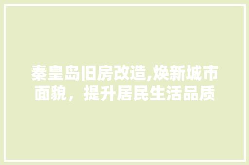 秦皇岛旧房改造,焕新城市面貌，提升居民生活品质