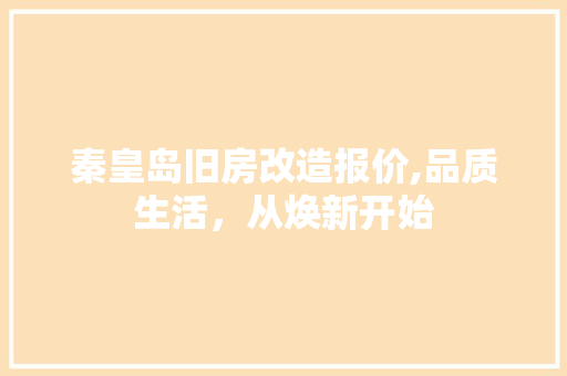 秦皇岛旧房改造报价,品质生活，从焕新开始