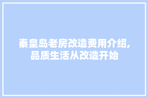 秦皇岛老房改造费用介绍,品质生活从改造开始