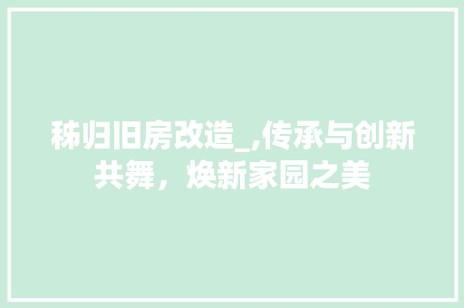 秭归旧房改造_,传承与创新共舞，焕新家园之美