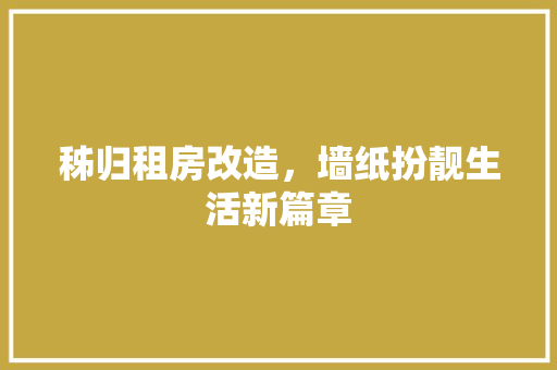 秭归租房改造，墙纸扮靓生活新篇章