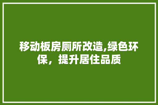移动板房厕所改造,绿色环保，提升居住品质