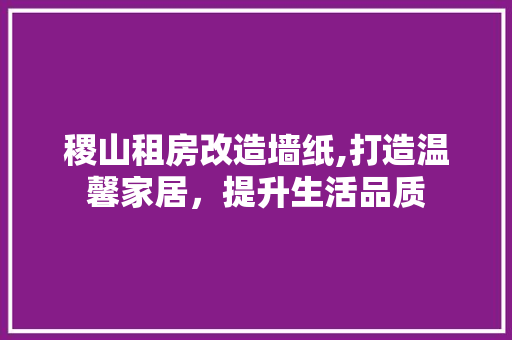 稷山租房改造墙纸,打造温馨家居，提升生活品质