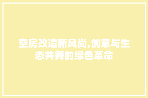 空房改造新风尚,创意与生态共舞的绿色革命 户内维修