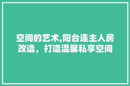 空间的艺术,阳台连主人房改造，打造温馨私享空间