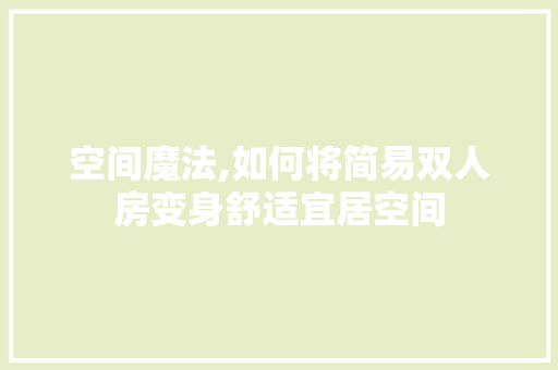 空间魔法,如何将简易双人房变身舒适宜居空间