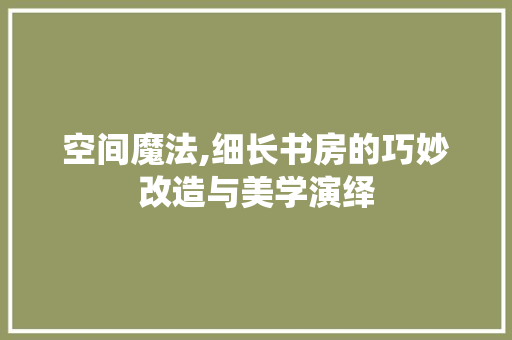 空间魔法,细长书房的巧妙改造与美学演绎 墙体维修