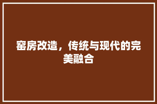 窑房改造，传统与现代的完美融合
