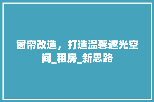 窗帘改造，打造温馨遮光空间_租房_新思路