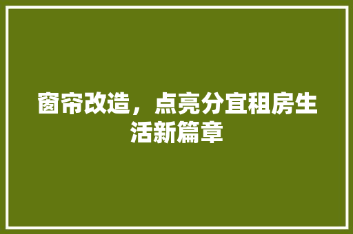 窗帘改造，点亮分宜租房生活新篇章