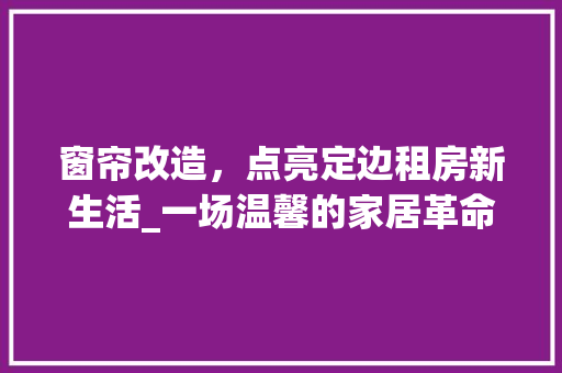 窗帘改造，点亮定边租房新生活_一场温馨的家居革命