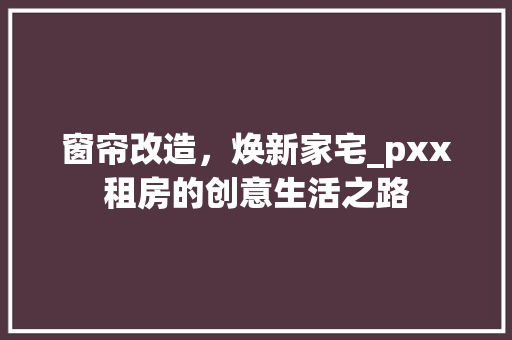 窗帘改造，焕新家宅_pxx租房的创意生活之路