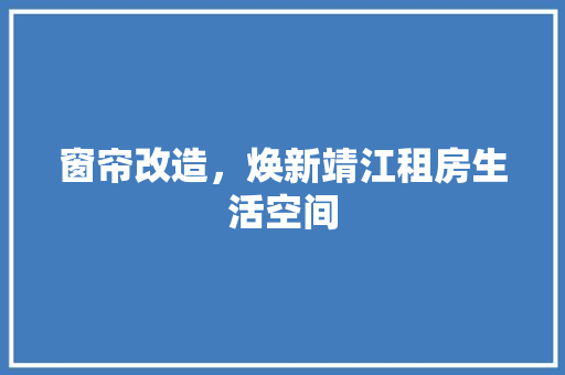 窗帘改造，焕新靖江租房生活空间