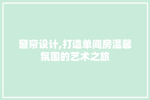 窗帘设计,打造单间房温馨氛围的艺术之旅