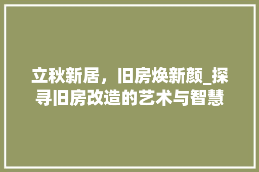 立秋新居，旧房焕新颜_探寻旧房改造的艺术与智慧