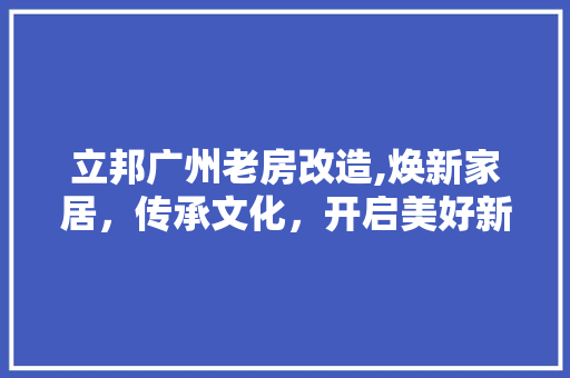 立邦广州老房改造,焕新家居，传承文化，开启美好新生活