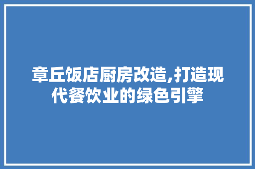 章丘饭店厨房改造,打造现代餐饮业的绿色引擎