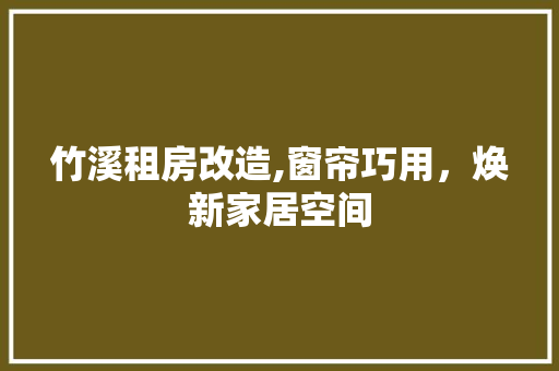 竹溪租房改造,窗帘巧用，焕新家居空间