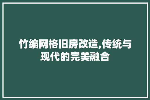 竹编网格旧房改造,传统与现代的完美融合