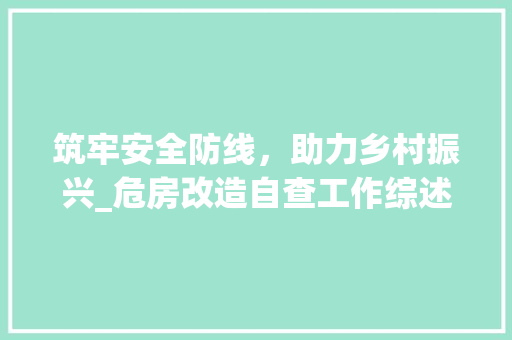 筑牢安全防线，助力乡村振兴_危房改造自查工作综述