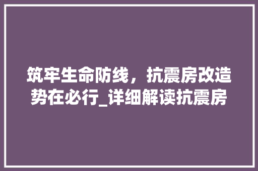 筑牢生命防线，抗震房改造势在必行_详细解读抗震房改造文件规定