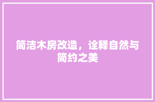 简洁木房改造，诠释自然与简约之美