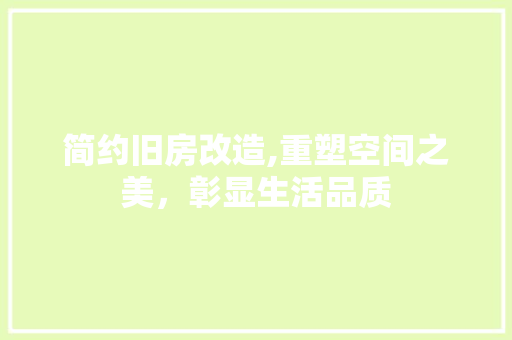 简约旧房改造,重塑空间之美，彰显生活品质