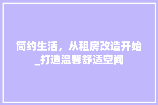 简约生活，从租房改造开始_打造温馨舒适空间