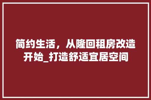简约生活，从隆回租房改造开始_打造舒适宜居空间