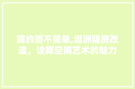 简约而不简单,坦洲租房改造，诠释空间艺术的魅力