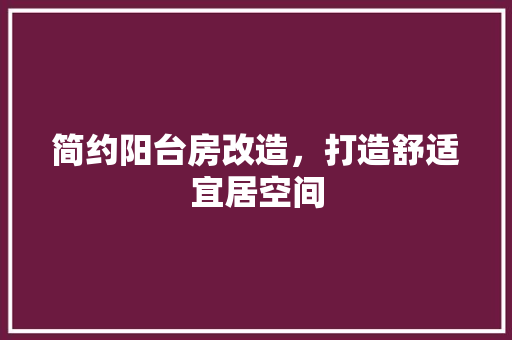 简约阳台房改造，打造舒适宜居空间