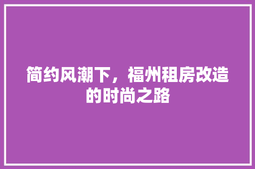 简约风潮下，福州租房改造的时尚之路