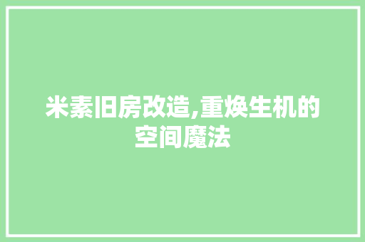 米素旧房改造,重焕生机的空间魔法