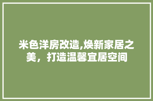 米色洋房改造,焕新家居之美，打造温馨宜居空间