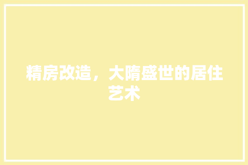 精房改造，大隋盛世的居住艺术
