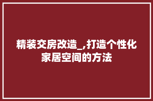 精装交房改造_,打造个性化家居空间的方法