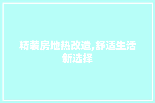 精装房地热改造,舒适生活新选择