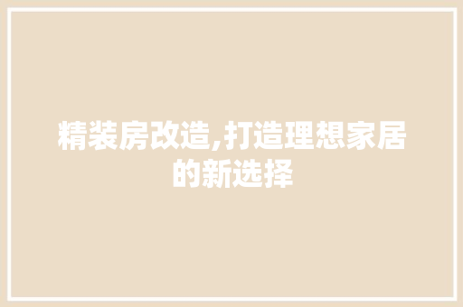 精装房改造,打造理想家居的新选择