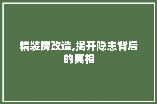 精装房改造,揭开隐患背后的真相