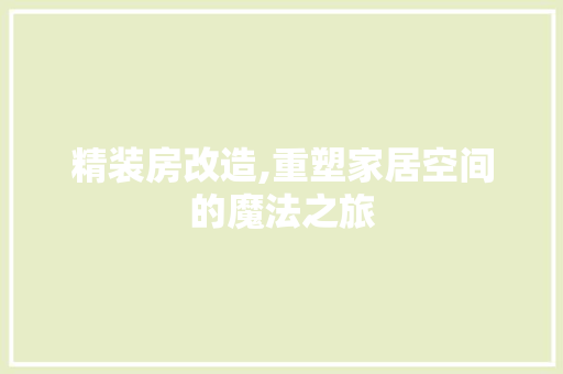精装房改造,重塑家居空间的魔法之旅