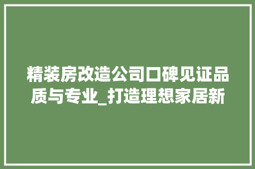 精装房改造公司口碑见证品质与专业_打造理想家居新篇章