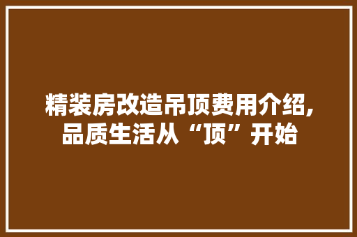 精装房改造吊顶费用介绍,品质生活从“顶”开始
