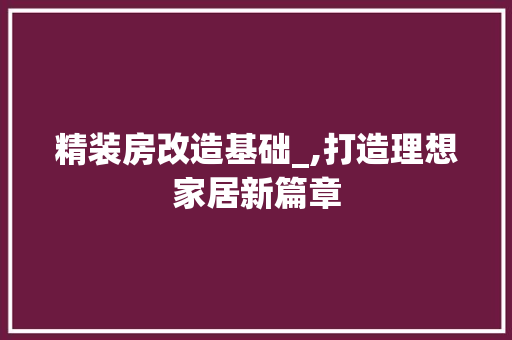 精装房改造基础_,打造理想家居新篇章