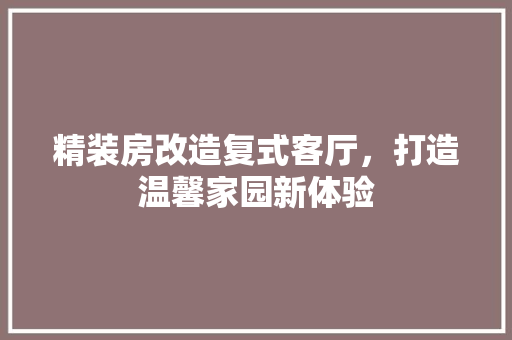 精装房改造复式客厅，打造温馨家园新体验