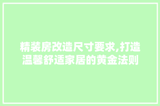 精装房改造尺寸要求,打造温馨舒适家居的黄金法则
