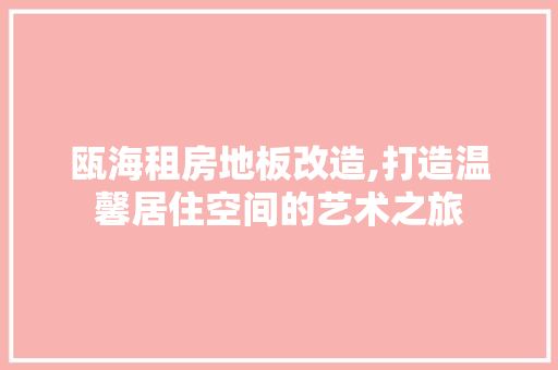 瓯海租房地板改造,打造温馨居住空间的艺术之旅