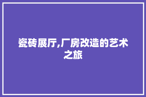 瓷砖展厅,厂房改造的艺术之旅
